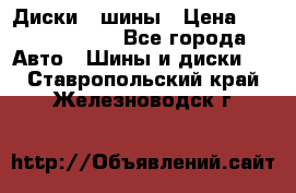 Диски , шины › Цена ­ 10000-12000 - Все города Авто » Шины и диски   . Ставропольский край,Железноводск г.